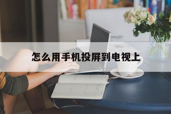 怎么用手机投屏到电视上