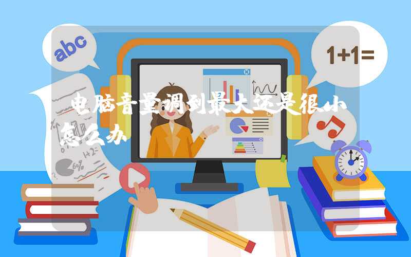 电脑音量调到最大还是很小怎么办