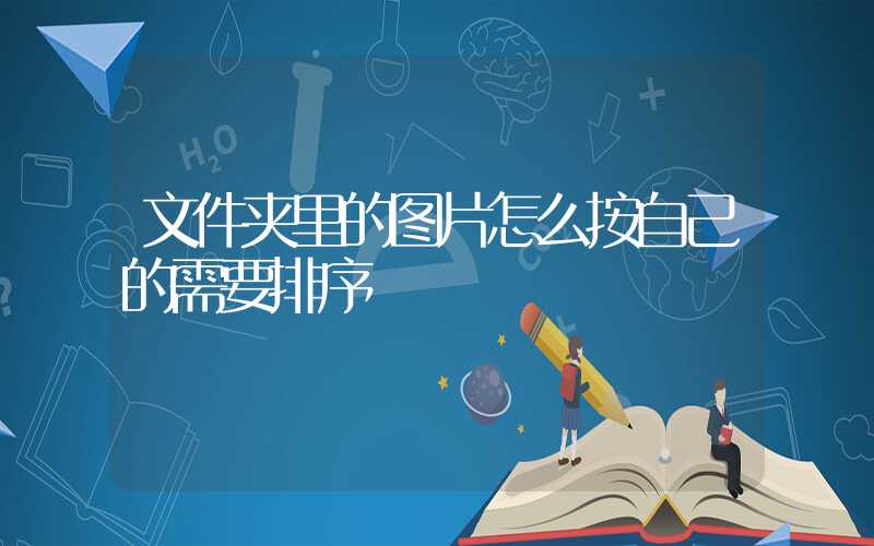 文件夹里的图片怎么按自己的需要排序