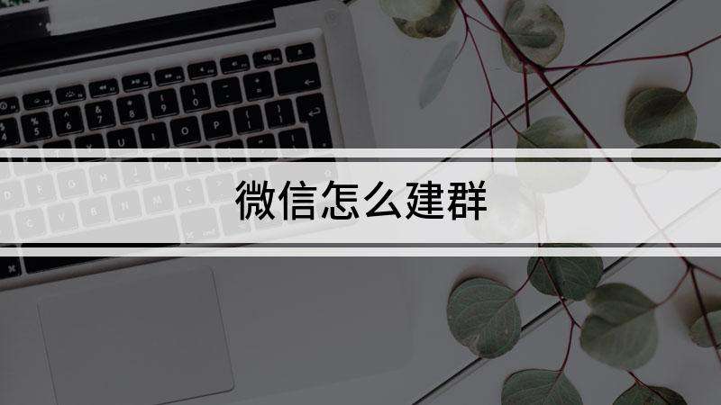 微信建群怎么弄