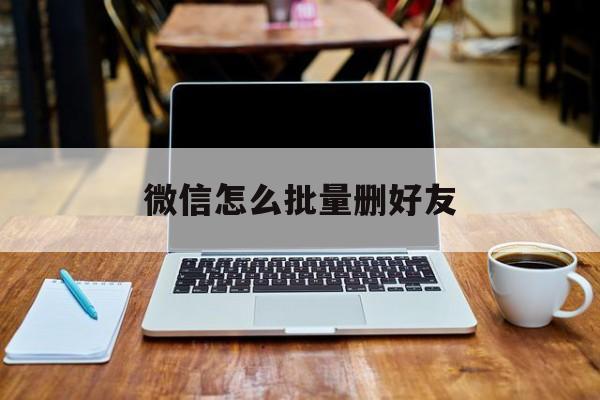 微信怎么批量删好友