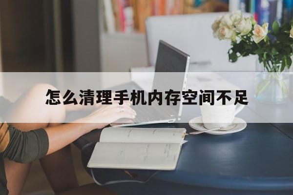 怎么清理手机内存空间不足