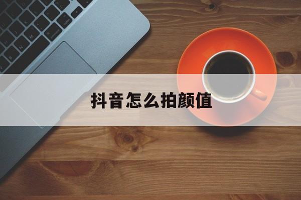 抖音怎么拍颜值