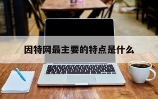 因特网最主要的特点是什么