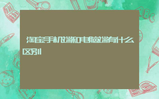 淘宝手机端和电脑端有什么区别