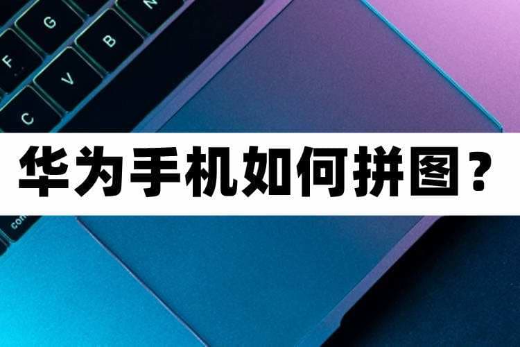 华为手机怎么拼图相片-第1张图片-王尘宇