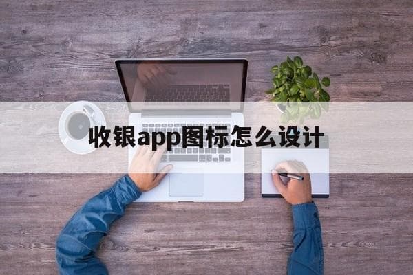 收银app图标怎么设计-第1张图片-王尘宇