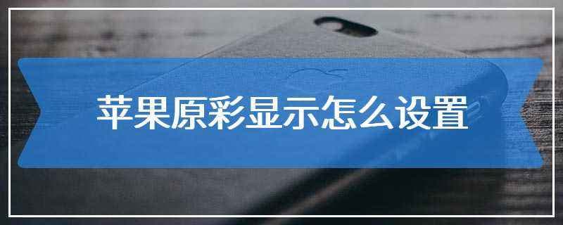 苹果屏幕原彩是什么-第1张图片-王尘宇