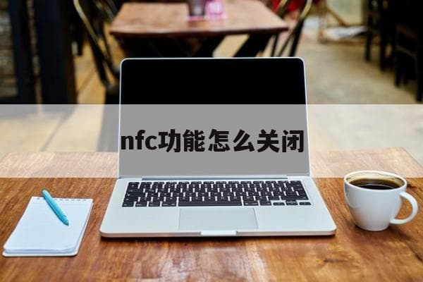 nfc功能怎么关闭-第1张图片-王尘宇