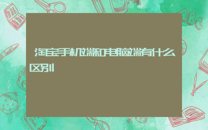 淘宝手机端和电脑端有什么区别-第1张图片-王尘宇