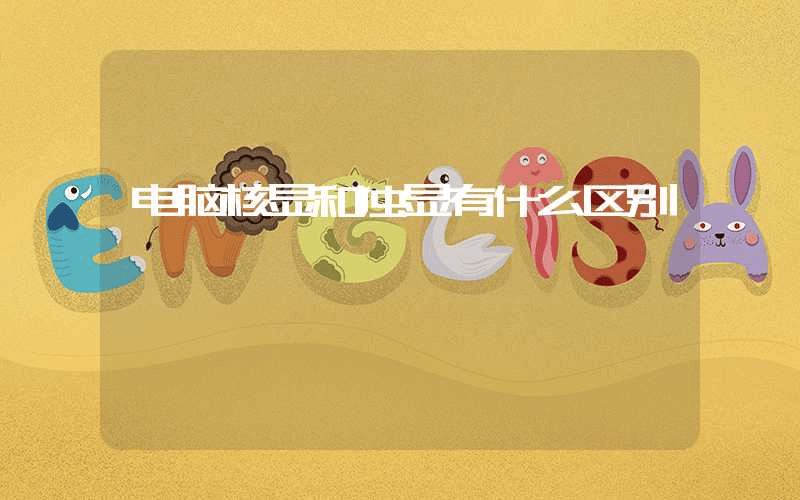 电脑核显和独显有什么区别-第1张图片-王尘宇